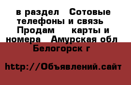  в раздел : Сотовые телефоны и связь » Продам sim-карты и номера . Амурская обл.,Белогорск г.